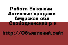 Работа Вакансии - Активные продажи. Амурская обл.,Свободненский р-н